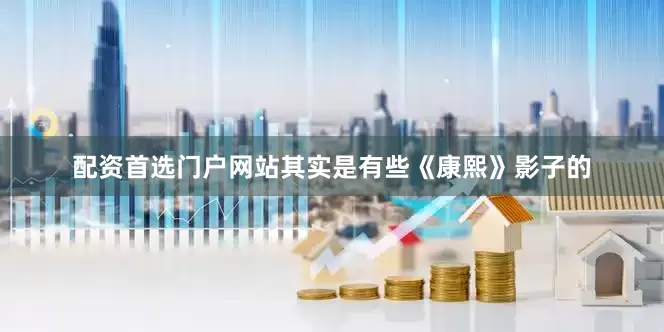 配资首选门户网站其实是有些《康熙》影子的