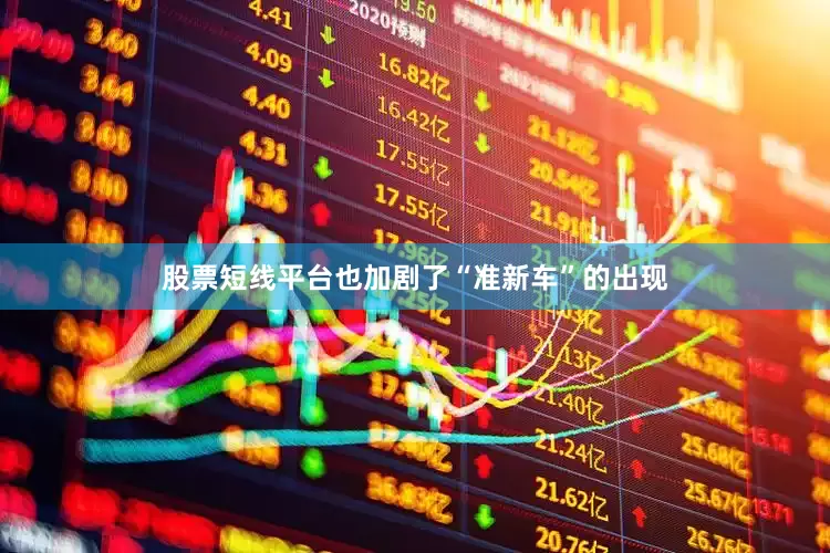 股票短线平台也加剧了“准新车”的出现