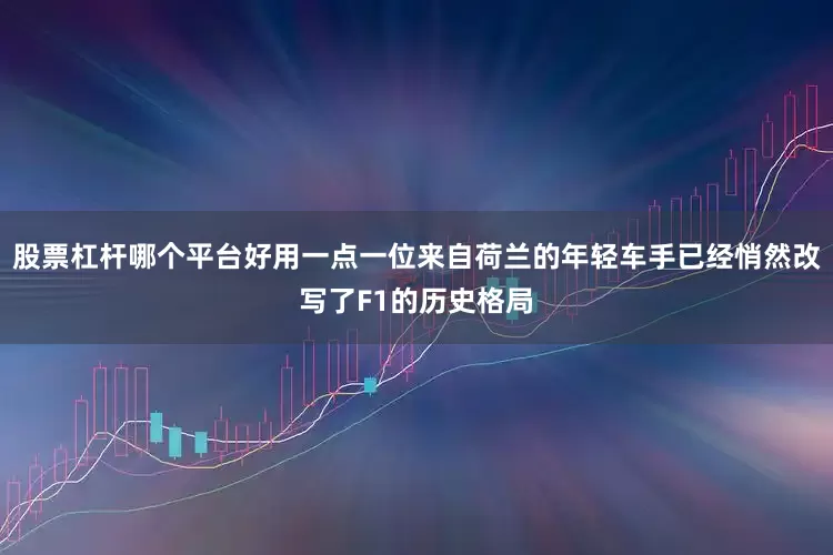 股票杠杆哪个平台好用一点一位来自荷兰的年轻车手已经悄然改写了F1的历史格局
