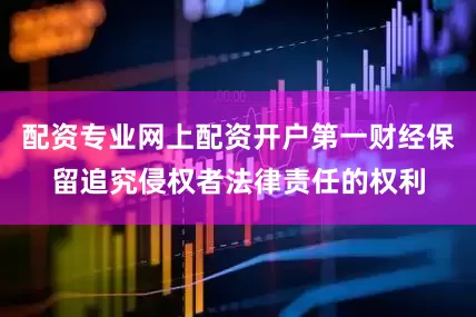 配资专业网上配资开户第一财经保留追究侵权者法律责任的权利