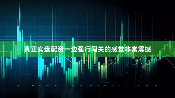 真正实盘配资一边强行闯关的感觉非常震撼