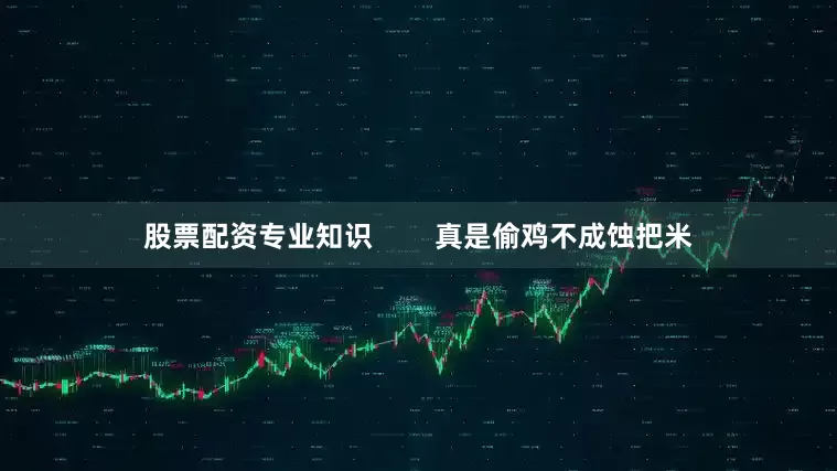 股票配资专业知识        真是偷鸡不成蚀把米