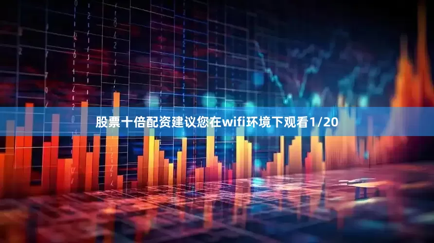 股票十倍配资建议您在wifi环境下观看1/20