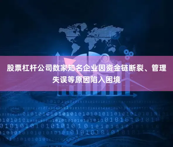 股票杠杆公司数家知名企业因资金链断裂、管理失误等原因陷入困境